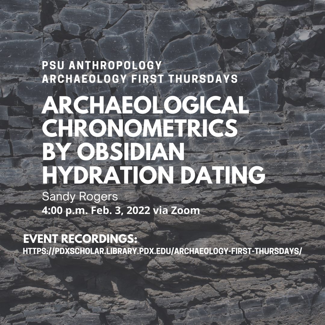 PSU Anthropology Archaeology First Thursdays Archaeological Chronometrics by Obsidian Hydration Dating Sandy Rogers 4pm, Feb 3., 2022 via Zoom Event recordings: https://pdxscholar.library.pdx.edu/archaeology-first-thursdays/